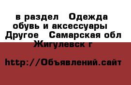  в раздел : Одежда, обувь и аксессуары » Другое . Самарская обл.,Жигулевск г.